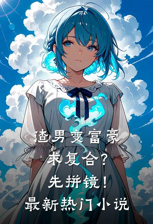 渣男变富豪，求复合？先拼镜！最新热门小说