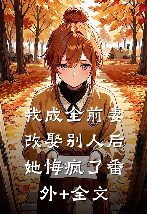 我成全前妻改娶别人后，她悔疯了(番外)+(全文)