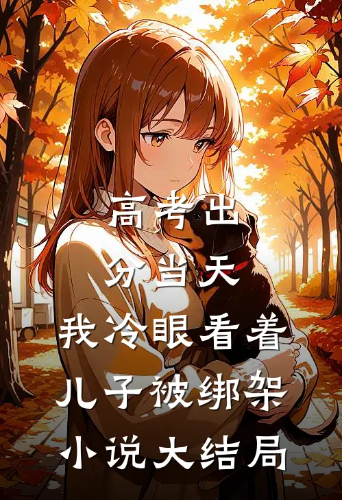 高考出分当天，我冷眼看着儿子被绑架小说大结局