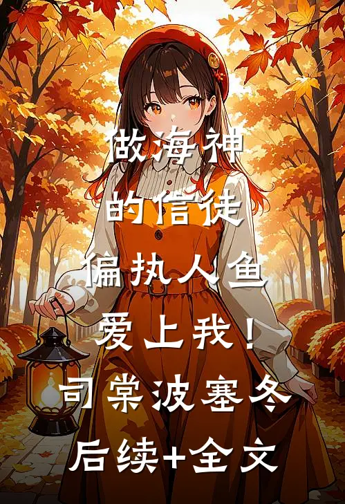 做海神的信徒，偏执人鱼爱上我！司棠波塞冬后续+全文