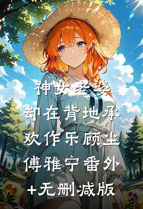 神女老婆，却在背地承欢作乐顾尘傅雅宁番外+无删减版