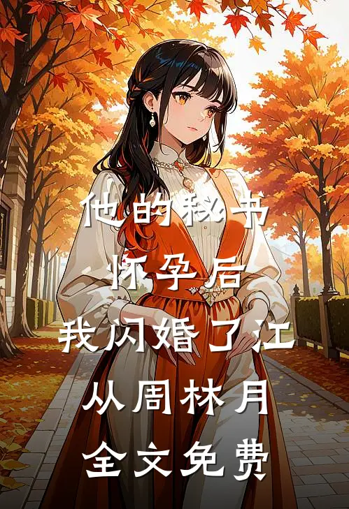 他的秘书怀孕后，我闪婚了江从周林月全文免费