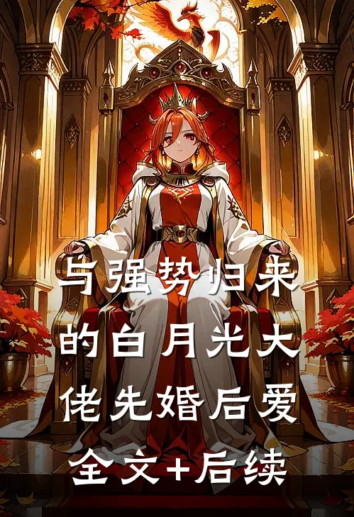 与强势归来的白月光大佬先婚后爱全文+后续