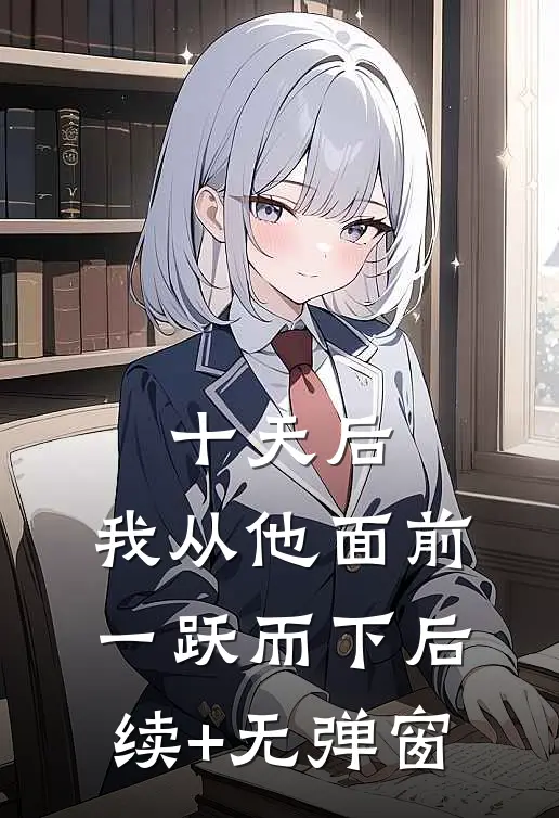 十天后，我从他面前一跃而下后续+无弹窗