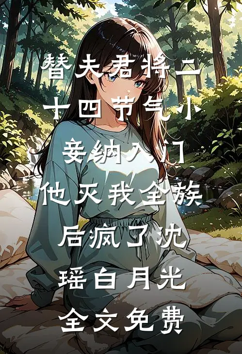 替夫君将二十四节气小妾纳入门，他灭我全族后疯了沈瑶白月光全文免费