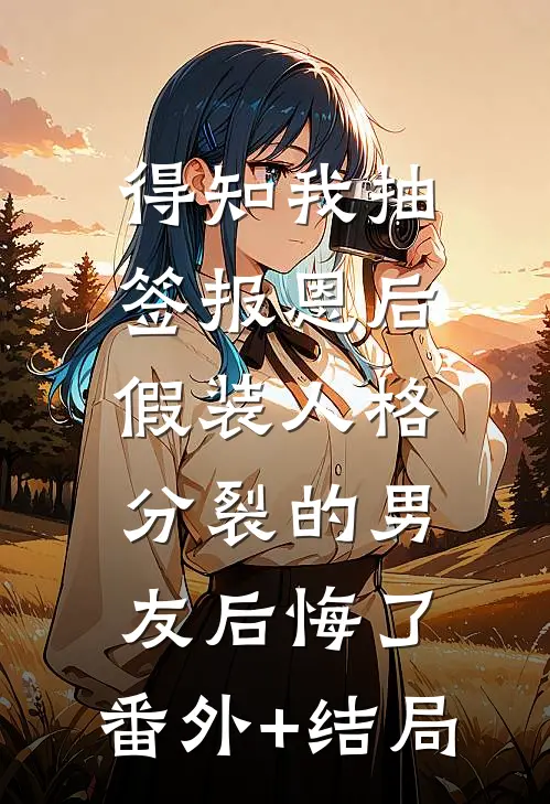 得知我抽签报恩后，假装人格分裂的男友后悔了:(番外)+(结局)