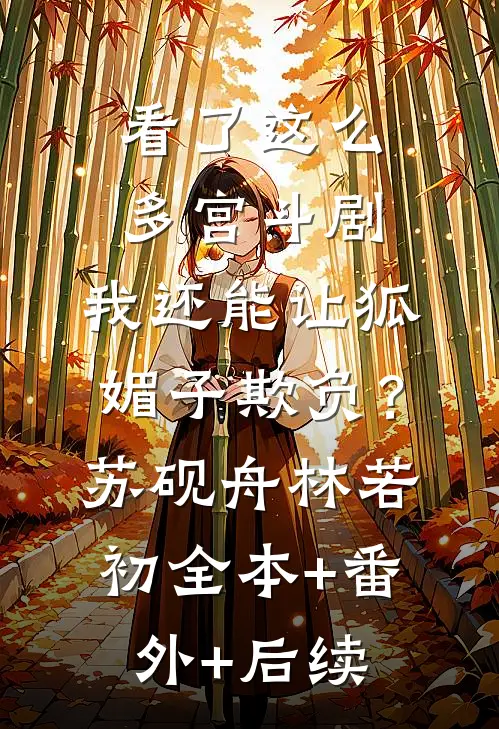 看了这么多宫斗剧，我还能让狐媚子欺负？苏砚舟林若初:全本+番外+后续