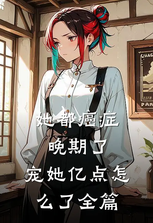 她都癌症晚期了，宠她亿点怎么了全篇