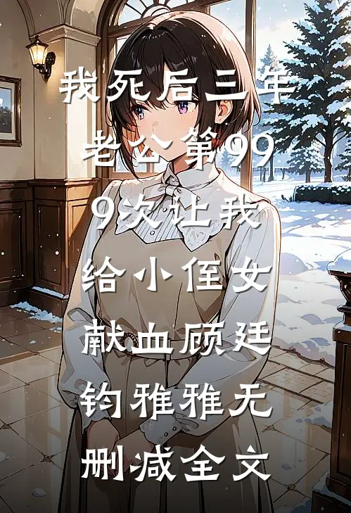 我死后三年，老公第999次让我给小侄女献血顾廷钧雅雅无删减全文