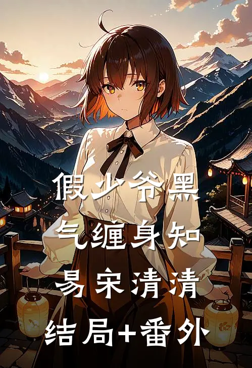 假少爷黑气缠身知易宋清清:结局+番外