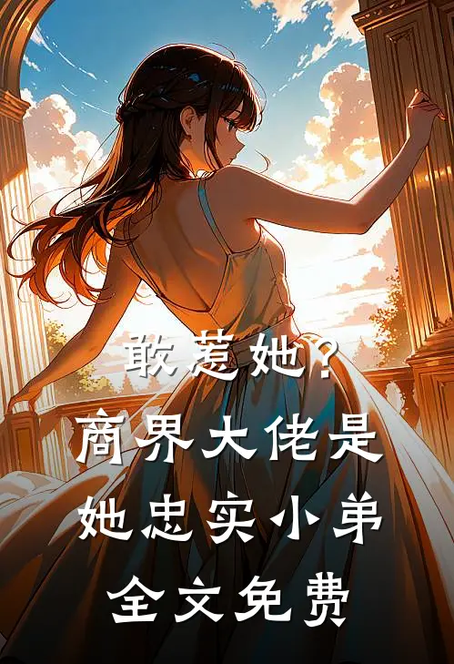 敢惹她？商界大佬是她忠实小弟全文免费