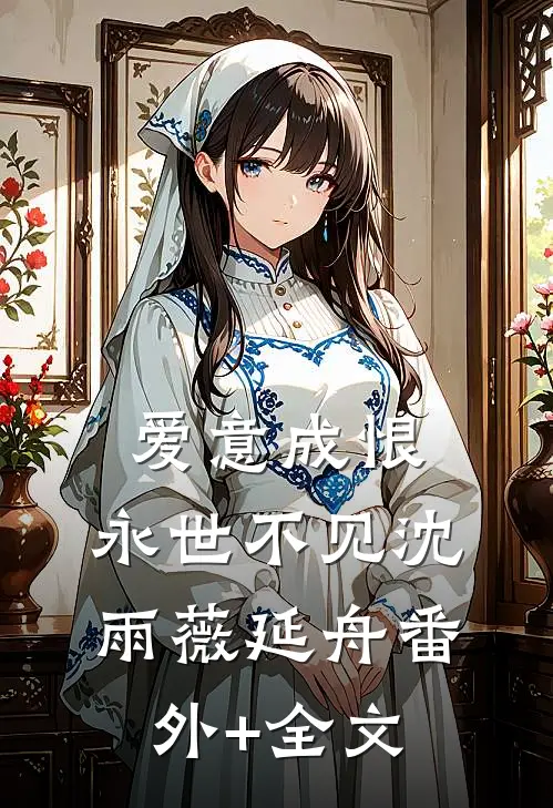 爱意成恨，永世不见沈雨薇延舟(番外)+(全文)