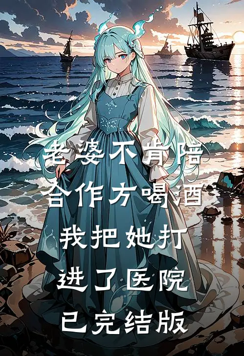 老婆不肯陪合作方喝酒，我把她打进了医院已完结版