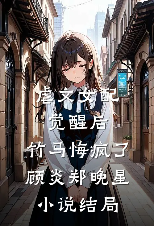 虐文女配觉醒后，竹马悔疯了顾炎郑晚星小说结局