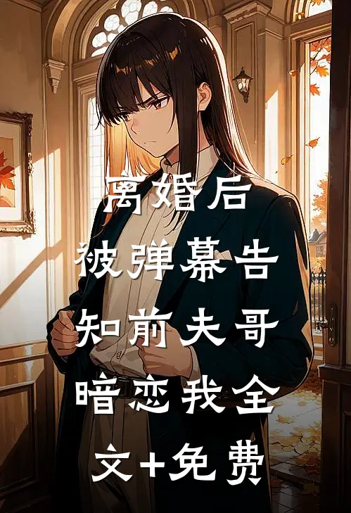 离婚后，被弹幕告知前夫哥暗恋我全文+免费