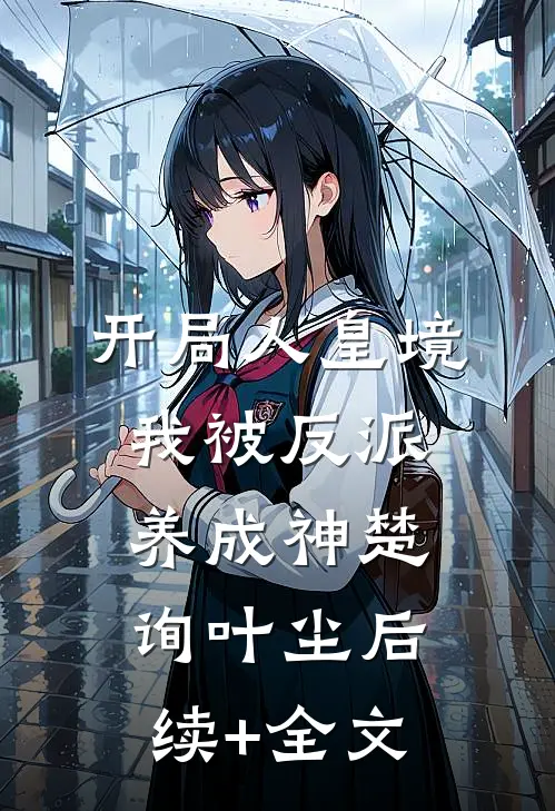 开局人皇境，我被反派养成神楚询叶尘后续+全文