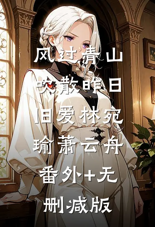 风过青山，吹散昨日旧爱林宛瑜萧云舟:番外+无删减版