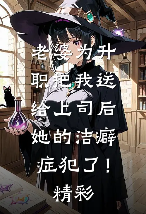 老婆为升职把我送给上司后，她的洁癖症犯了！精彩
