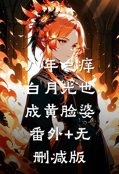 八年之痒，白月光也成黄脸婆:番外+无删减版