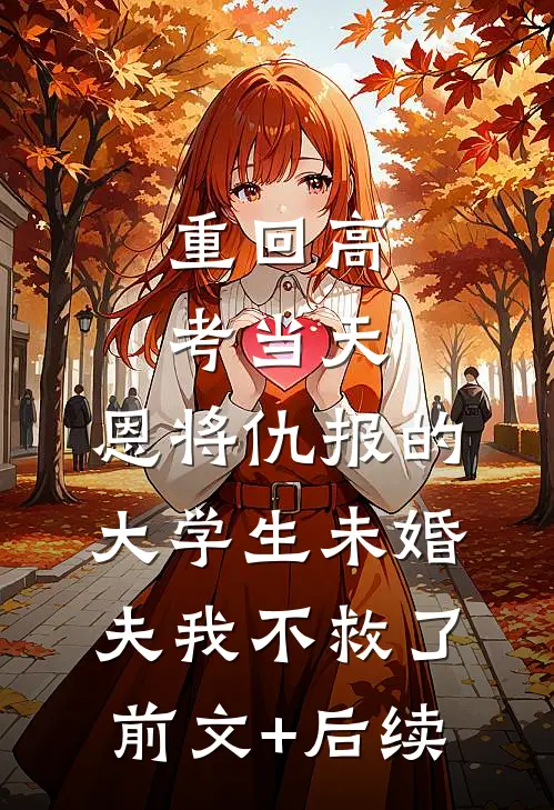重回高考当天，恩将仇报的大学生未婚夫我不救了前文+后续