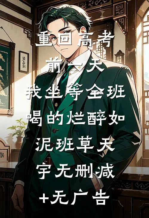 重回高考前一天，我坐等全班喝的烂醉如泥班草天宇无删减+无广告