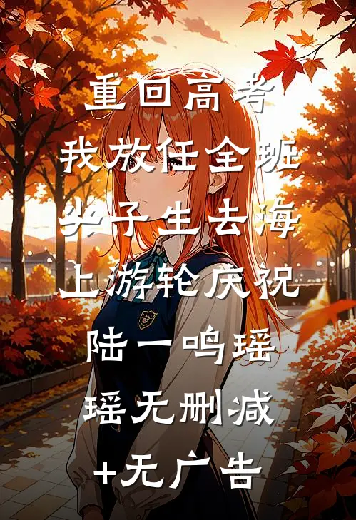 重回高考，我放任全班尖子生去海上游轮庆祝陆一鸣瑶瑶无删减+无广告
