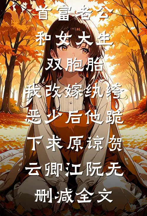 首富老公和女大生双胞胎，我改嫁纨绔恶少后他跪下求原谅贺云卿江阮无删减全文
