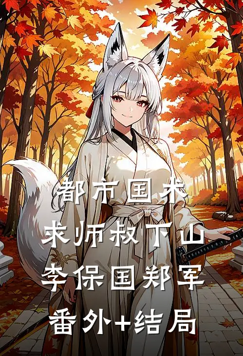 都市国术：求师叔下山李保国郑军(番外)+(结局)