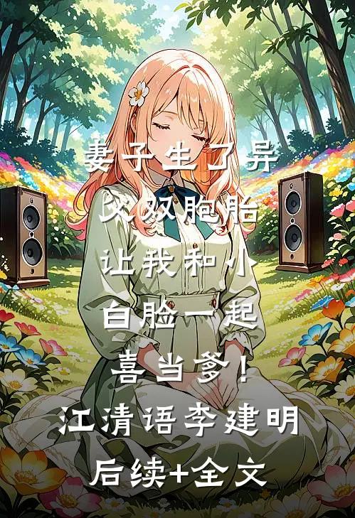 妻子生了异父双胞胎，让我和小白脸一起喜当爹！江清语李建明后续+全文