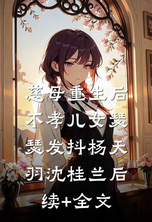 慈母重生后，不孝儿女瑟瑟发抖杨天羽沈桂兰后续+全文