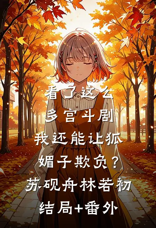 看了这么多宫斗剧，我还能让狐媚子欺负？苏砚舟林若初:结局+番外