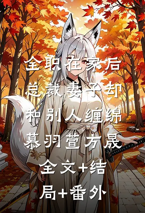全职在家后，总裁妻子却和别人缠绵慕羽萱方晟全文+结局+番外