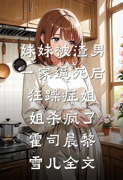 妹妹被渣男一家逼死后，狂躁症姐姐杀疯了霍司晨黎雪儿全文