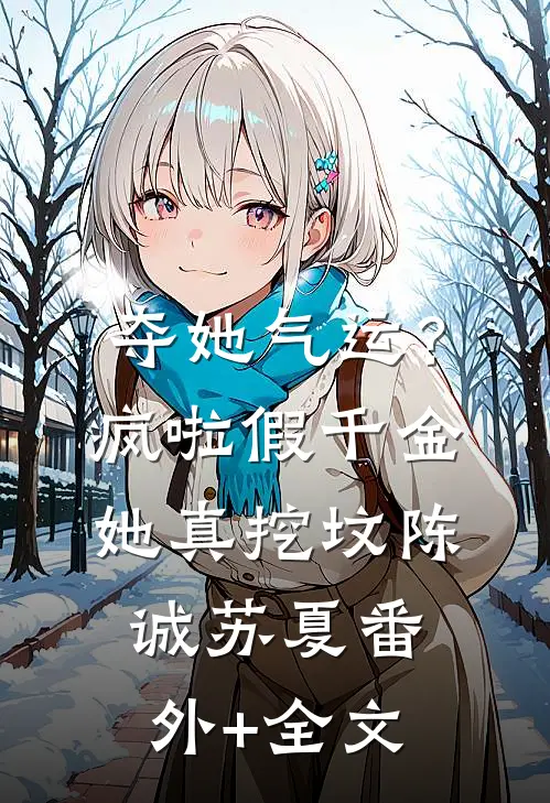 夺她气运？疯啦，假千金她真挖坟陈诚苏夏(番外)+(全文)