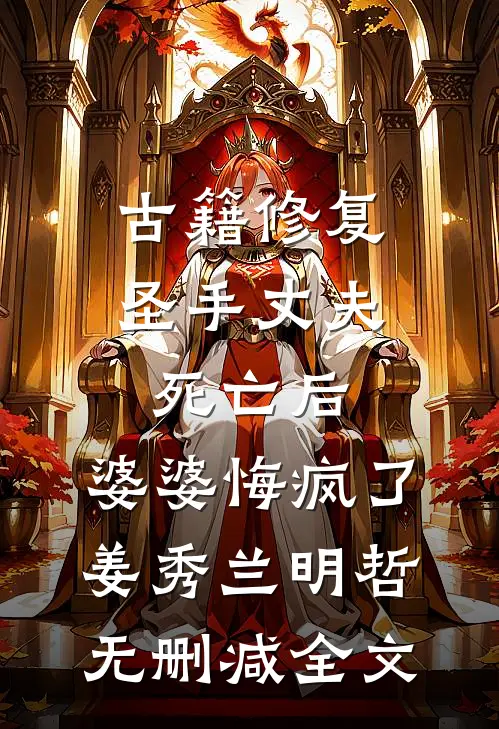 古籍修复圣手丈夫死亡后，婆婆悔疯了姜秀兰明哲无删减全文
