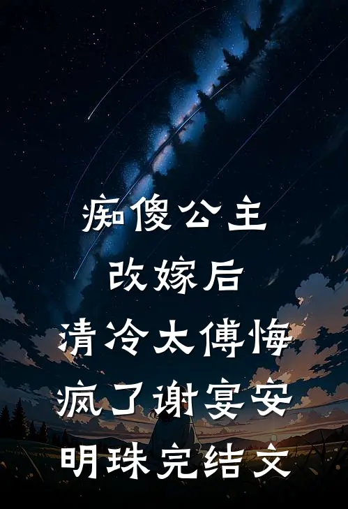 痴傻公主改嫁后，清冷太傅悔疯了谢宴安明珠完结文