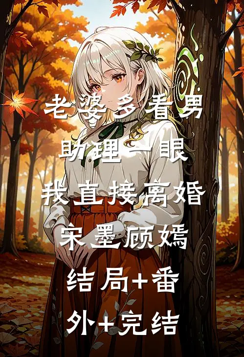 老婆多看男助理一眼，我直接离婚宋墨顾嫣结局+番外+完结