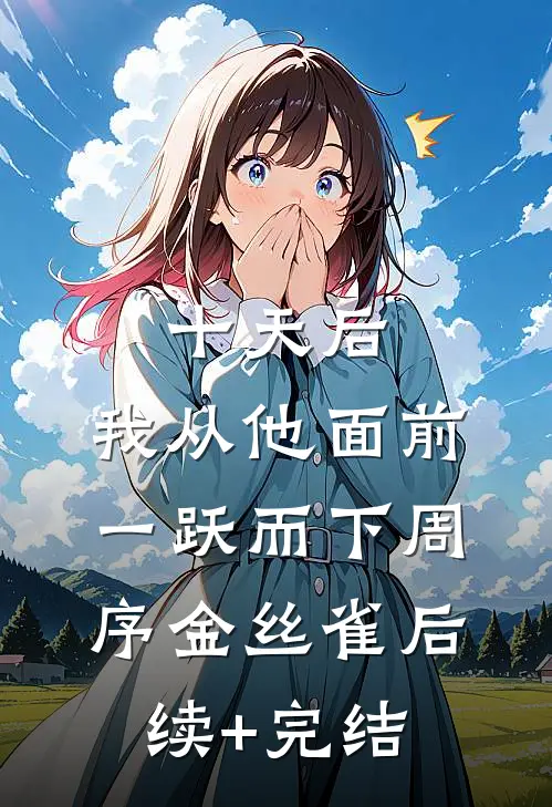 十天后，我从他面前一跃而下周序金丝雀后续+完结