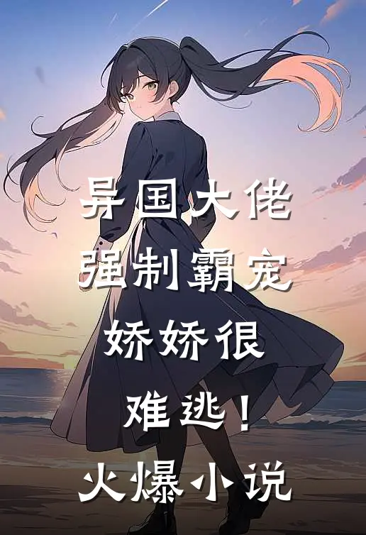 异国大佬强制霸宠，娇娇很难逃！火爆小说