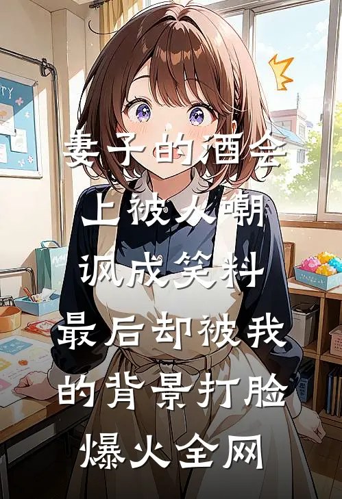 妻子的酒会上被人嘲讽成笑料，最后却被我的背景打脸爆火全网