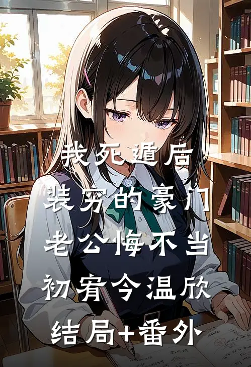 我死遁后，装穷的豪门老公悔不当初宥今温欣结局+番外