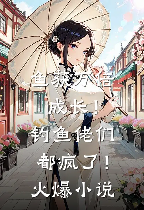 鱼获万倍成长！钓鱼佬们都疯了！火爆小说