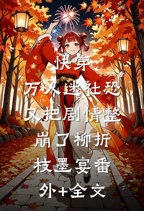 快穿：万人迷社恐又把剧情整崩了柳折枝墨宴(番外)+(全文)