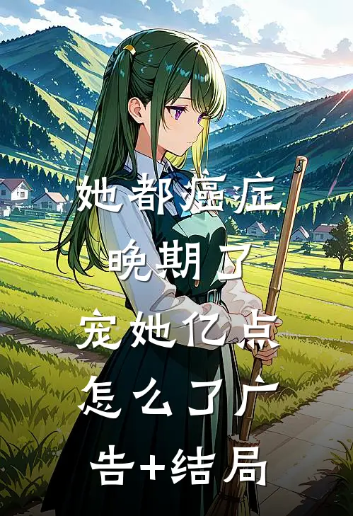 她都癌症晚期了，宠她亿点怎么了广告+结局