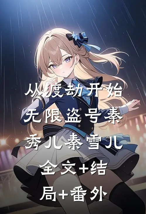 从渡劫开始无限盗号秦秀儿秦雪儿:全文+结局+番外