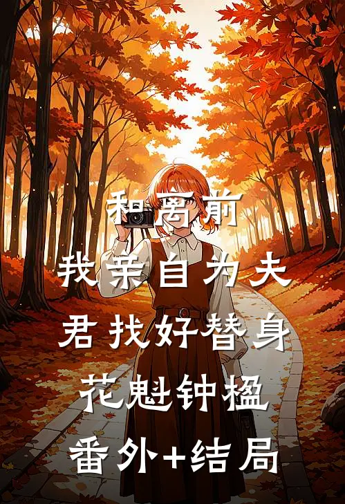 和离前，我亲自为夫君找好替身花魁钟楹:(番外)+(结局)