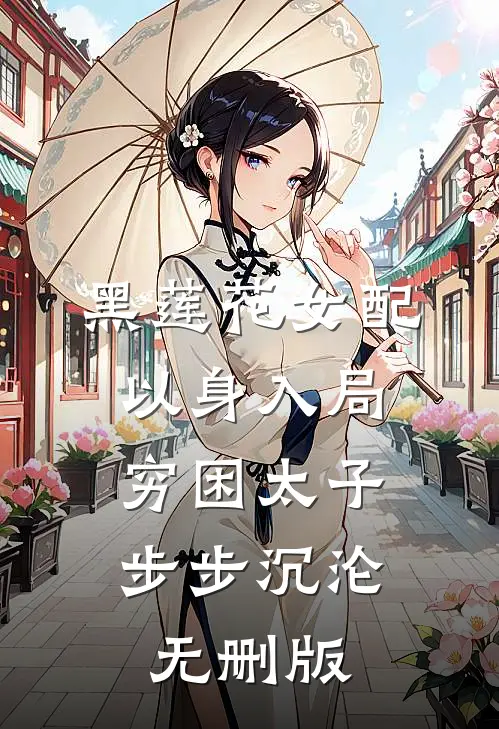 黑莲花女配以身入局，穷困太子步步沉沦无删版