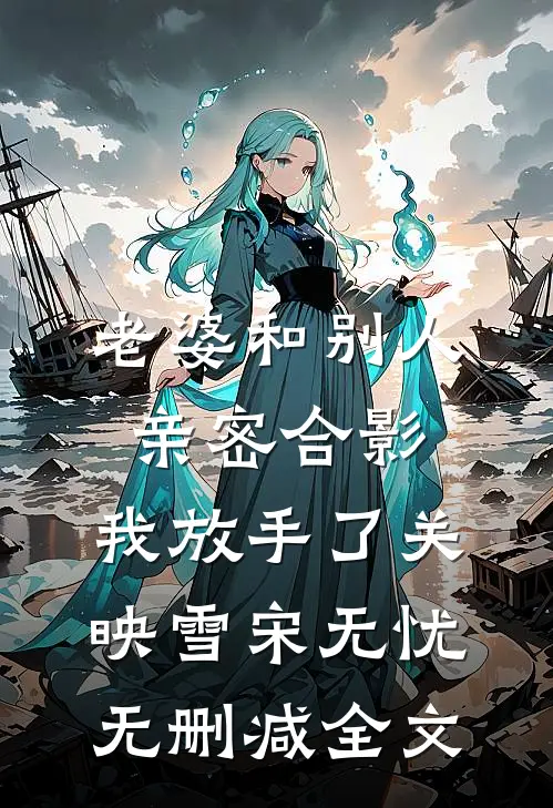 老婆和别人亲密合影，我放手了关映雪宋无忧无删减全文