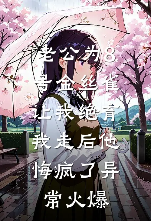 老公为8号金丝雀让我绝育，我走后他悔疯了异常火爆