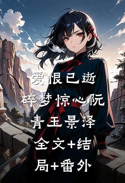 爱恨已逝，碎梦惊心阮青玉景泽:全文+结局+番外
